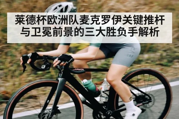 莱德杯欧洲队麦克罗伊关键推杆与卫冕前景的三大胜负手解析