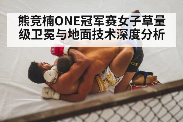 熊竞楠ONE冠军赛女子草量级卫冕与地面技术深度分析