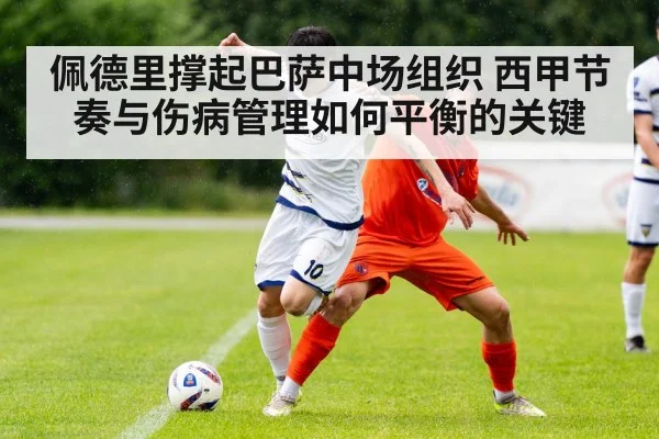 佩德里撑起巴萨中场组织 西甲节奏与伤病管理如何平衡的关键