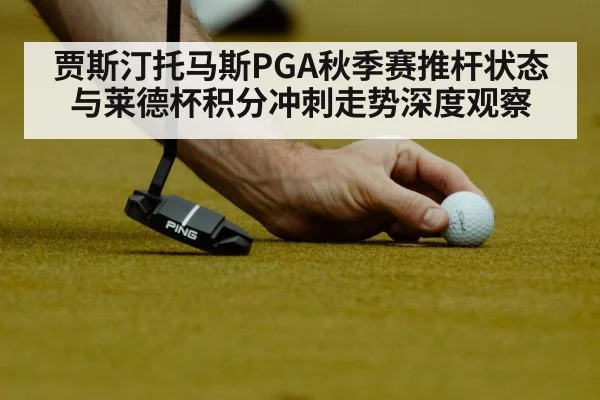 贾斯汀托马斯PGA秋季赛推杆状态与莱德杯积分冲刺走势深度观察